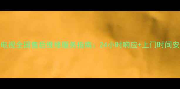 图片 海尔电视全国售后维修服务指南：24小时响应+上门时间安排全