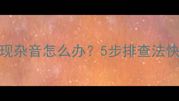 图片 海尔电视出现杂音怎么办？5步排查法快速解决故障