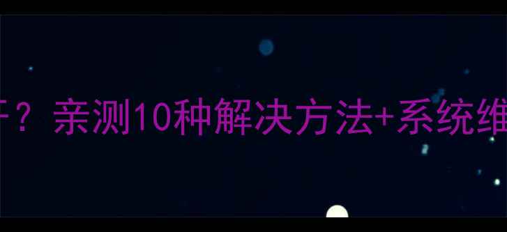 图片 海尔电视安装包无法打开？亲测10种解决方法+系统维护指南（附图文教程）1