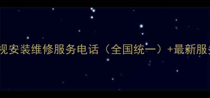 图片 海尔电视安装维修服务电话（全国统一）+最新服务指南2