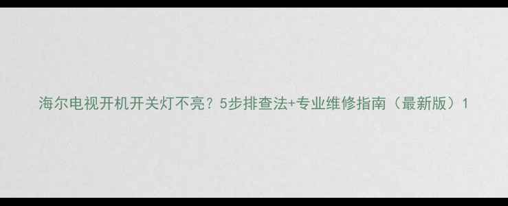 图片 海尔电视开机开关灯不亮？5步排查法+专业维修指南（最新版）1