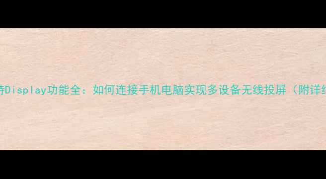图片 海尔电视支持Display功能全：如何连接手机电脑实现多设备无线投屏（附详细操作指南）