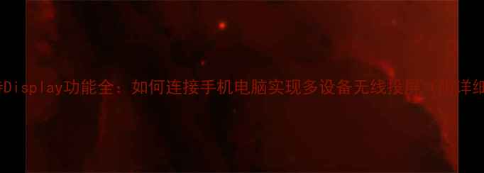 图片 海尔电视支持Display功能全：如何连接手机电脑实现多设备无线投屏（附详细操作指南）2