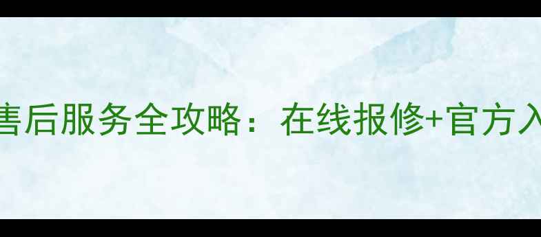 图片 海尔电视网上售后服务全攻略：在线报修+官方入口+省钱指南1