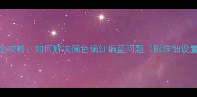 图片 海尔电视色彩调整全攻略：如何解决偏色偏红偏蓝问题（附详细设置步骤与故障排查）