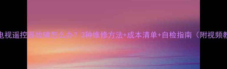 图片 海尔电视遥控器故障怎么办？3种维修方法+成本清单+自检指南（附视频教程）