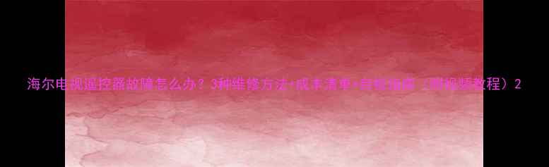 图片 海尔电视遥控器故障怎么办？3种维修方法+成本清单+自检指南（附视频教程）2