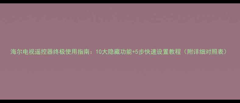 图片 海尔电视遥控器终极使用指南：10大隐藏功能+5步快速设置教程（附详细对照表）