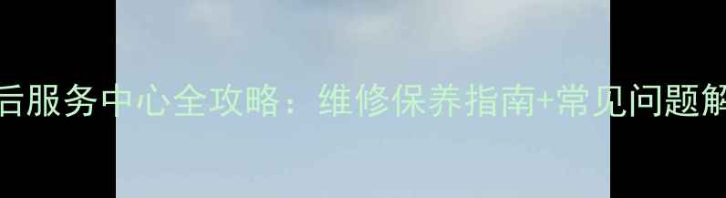 图片 海尔科龙24小时售后服务中心全攻略：维修保养指南+常见问题解答+服务承诺公示2