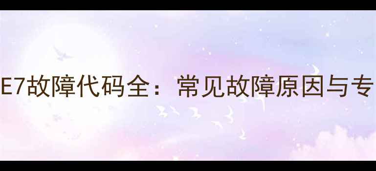 图片 海尔空气能E7故障代码全：常见故障原因与专业维修指南