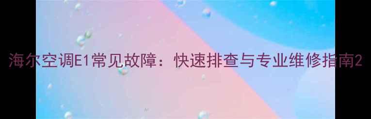 图片 海尔空调E1常见故障：快速排查与专业维修指南2