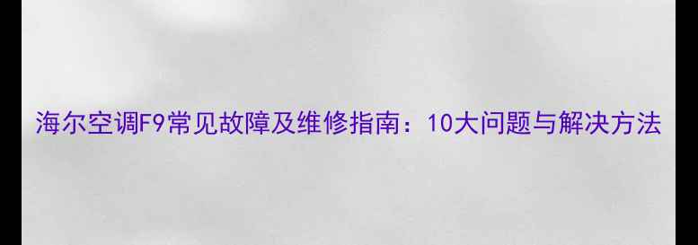 图片 海尔空调F9常见故障及维修指南：10大问题与解决方法