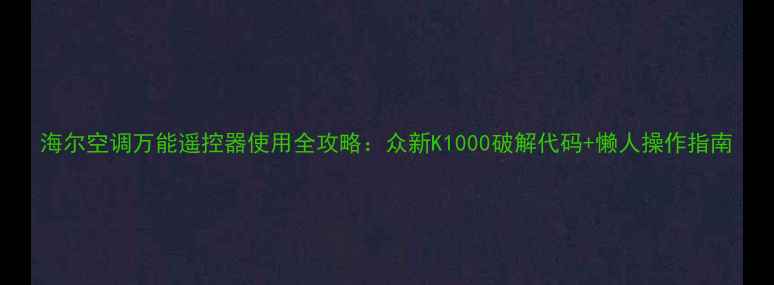 图片 海尔空调万能遥控器使用全攻略：众新K1000破解代码+懒人操作指南