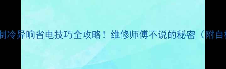 图片 海尔空调不制冷异响省电技巧全攻略！维修师傅不说的秘密（附自检步骤）🔥1