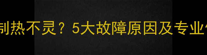图片 海尔空调制热不灵？5大故障原因及专业修复方案2