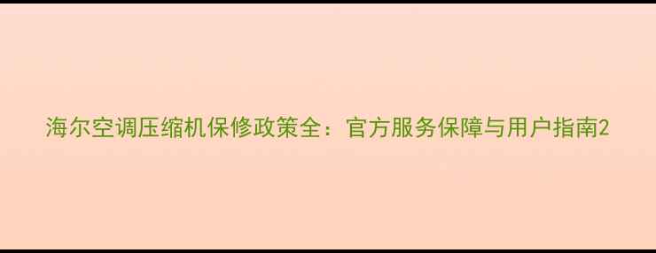 图片 海尔空调压缩机保修政策全：官方服务保障与用户指南2