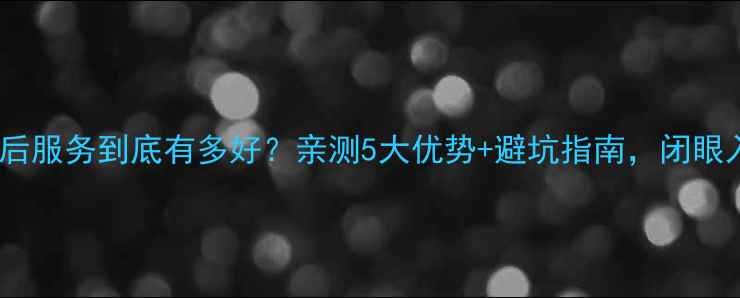 图片 海尔空调售后服务到底有多好？亲测5大优势+避坑指南，闭眼入不踩雷！2