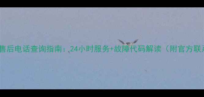 图片 海尔空调售后电话查询指南：24小时服务+故障代码解读（附官方联系方式）1