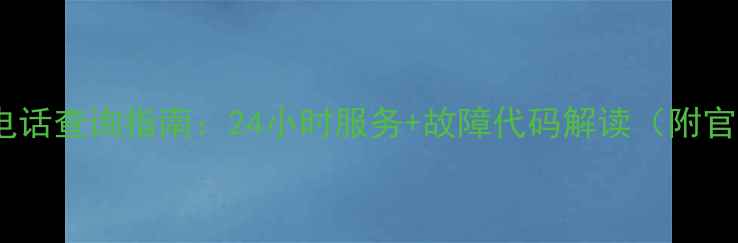图片 海尔空调售后电话查询指南：24小时服务+故障代码解读（附官方联系方式）2