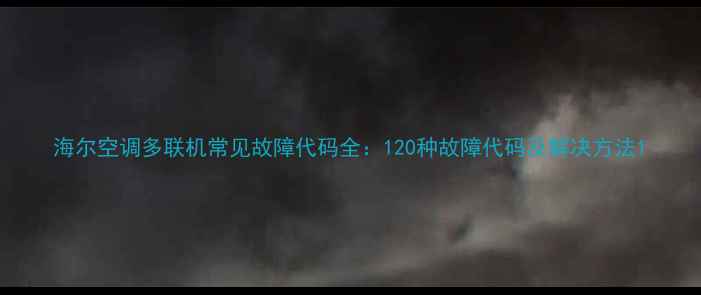 图片 海尔空调多联机常见故障代码全：120种故障代码及解决方法1