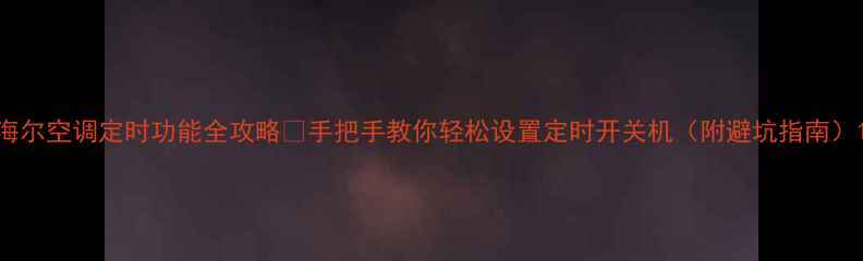 图片 海尔空调定时功能全攻略✅手把手教你轻松设置定时开关机（附避坑指南）1