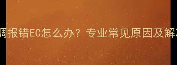 图片 海尔空调报错EC怎么办？专业常见原因及解决方法1