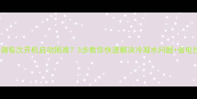图片 海尔空调每次开机启动困难？3步教你快速解决冷凝水问题+省电技巧！2