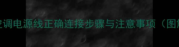图片 海尔空调电源线正确连接步骤与注意事项（图解版）
