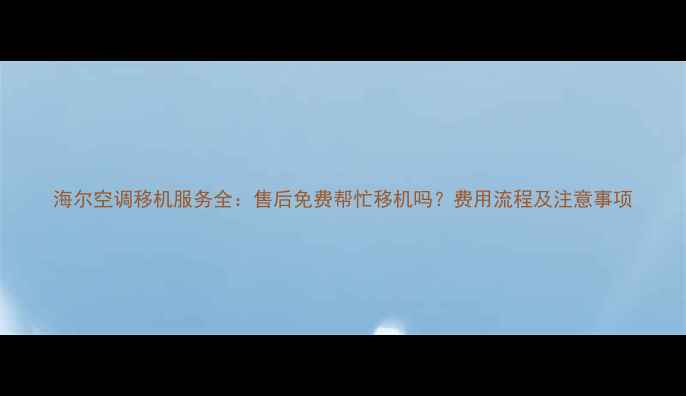 图片 海尔空调移机服务全：售后免费帮忙移机吗？费用流程及注意事项