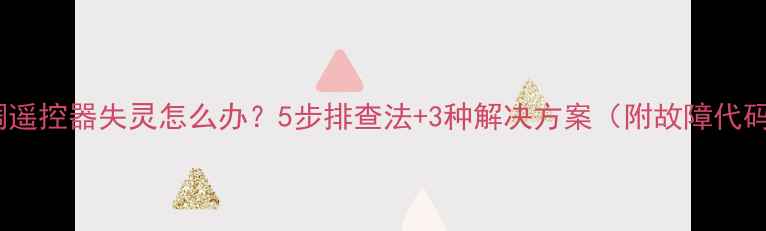 图片 海尔空调遥控器失灵怎么办？5步排查法+3种解决方案（附故障代码解读）2