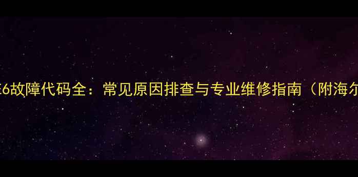 图片 海尔空调风管机E6故障代码全：常见原因排查与专业维修指南（附海尔官方解决方案）