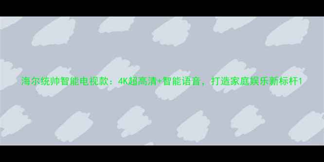 图片 海尔统帅智能电视款：4K超高清+智能语音，打造家庭娱乐新标杆1