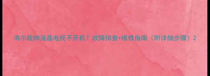 图片 海尔统帅液晶电视不开机？故障排查+维修指南（附详细步骤）2