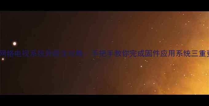 图片 海尔网络电视系统升级全攻略：手把手教你完成固件应用系统三重更新2