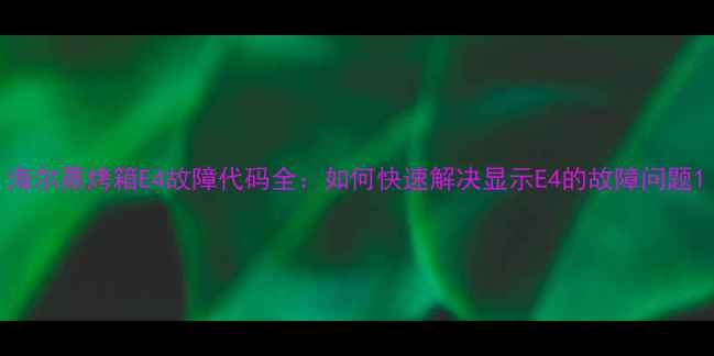 图片 海尔蒸烤箱E4故障代码全：如何快速解决显示E4的故障问题1