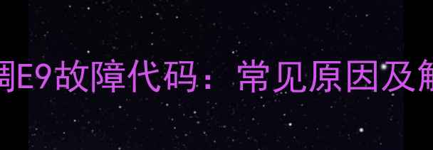 图片 海尔金元帅空调E9故障代码：常见原因及解决方法全攻略