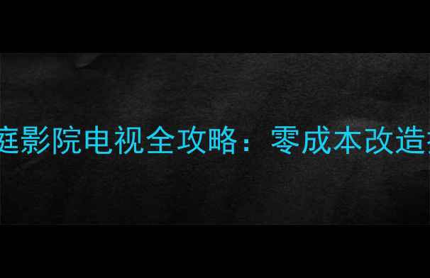 图片 液晶显示器改家庭影院电视全攻略：零成本改造技巧与避坑指南1