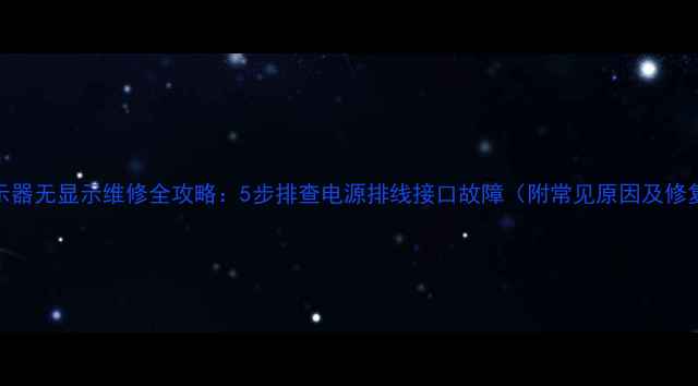 图片 液晶显示器无显示维修全攻略：5步排查电源排线接口故障（附常见原因及修复方案）