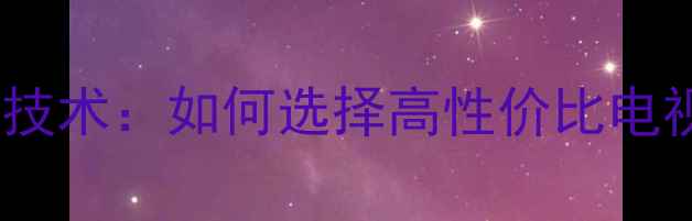图片 液晶电视BGA封装技术：如何选择高性价比电视的五大核心指标