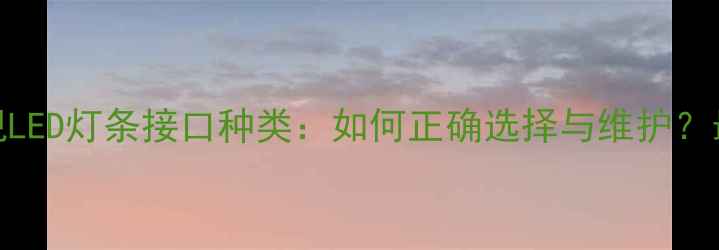 图片 液晶电视LED灯条接口种类：如何正确选择与维护？最新指南