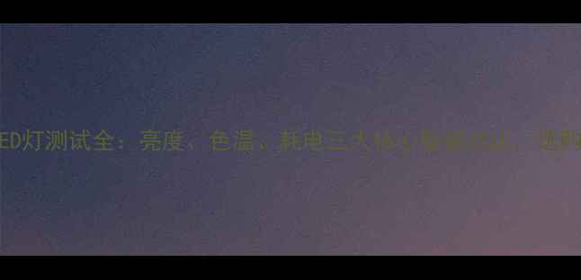 图片 液晶电视LED灯测试全：亮度、色温、耗电三大核心数据对比，选购避坑指南2