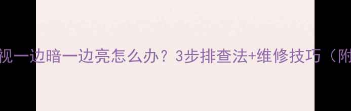 图片 液晶电视一边暗一边亮怎么办？3步排查法+维修技巧（附视频）