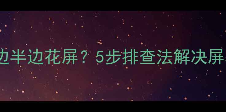 图片 液晶电视上边半边花屏？5步排查法解决屏幕显示异常2