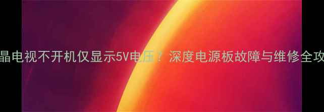 图片 液晶电视不开机仅显示5V电压？深度电源板故障与维修全攻略
