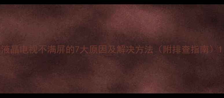 图片 液晶电视不满屏的7大原因及解决方法（附排查指南）1