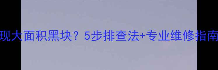 图片 液晶电视中间出现大面积黑块？5步排查法+专业维修指南（附高清图解）