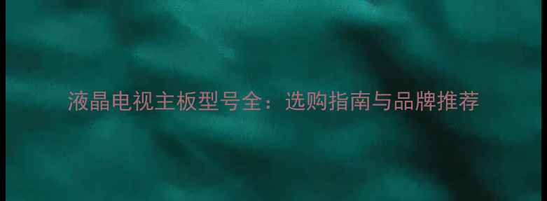 图片 液晶电视主板型号全：选购指南与品牌推荐