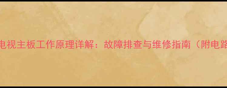 图片 液晶电视主板工作原理详解：故障排查与维修指南（附电路图）