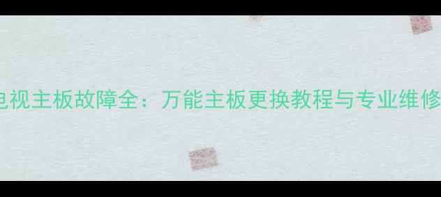 图片 液晶电视主板故障全：万能主板更换教程与专业维修指南2