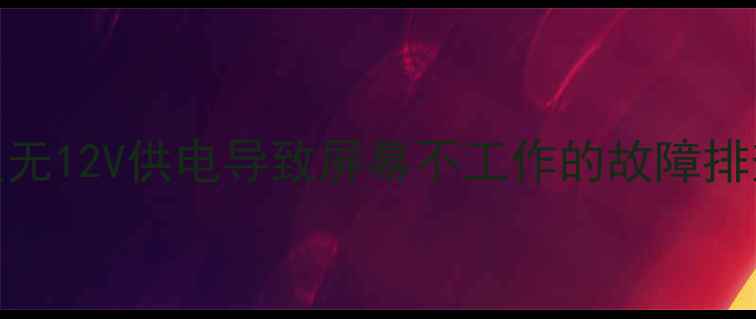 图片 液晶电视主板无12V供电导致屏幕不工作的故障排查与修复指南